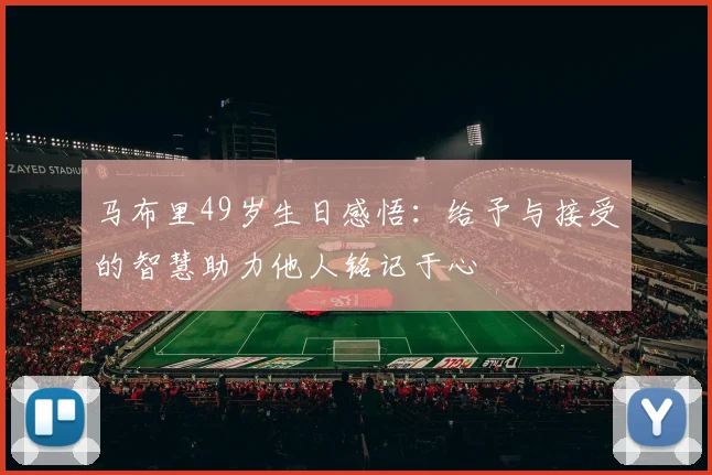 马布里49岁生日感悟：给予与接受的智慧助力他人铭记于心
