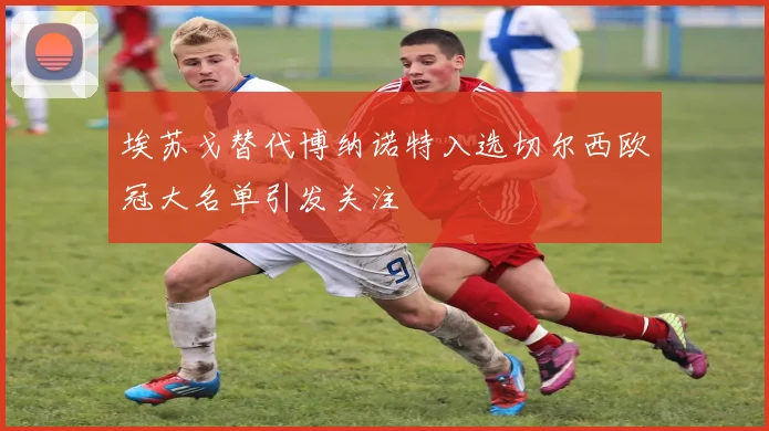 埃苏戈替代博纳诺特入选切尔西欧冠大名单引发关注