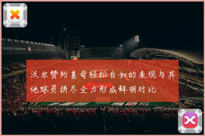 沃尔赞约基奇轻松自如的表现与其他球员拼尽全力形成鲜明对比