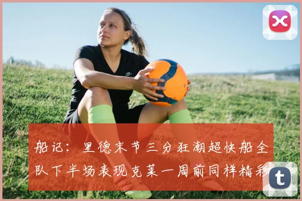 船记：里德末节三分狂潮超快船全队下半场表现克莱一周前同样精彩