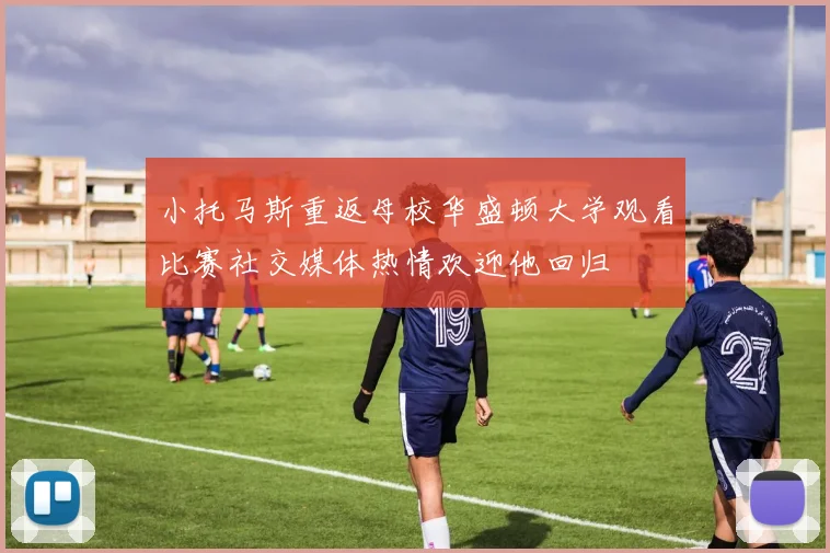 小托马斯重返母校华盛顿大学观看比赛社交媒体热情欢迎他回归
