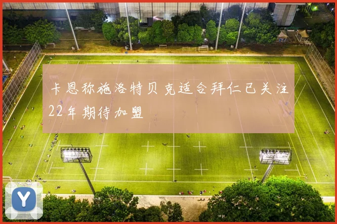 卡恩称施洛特贝克适合拜仁已关注22年期待加盟