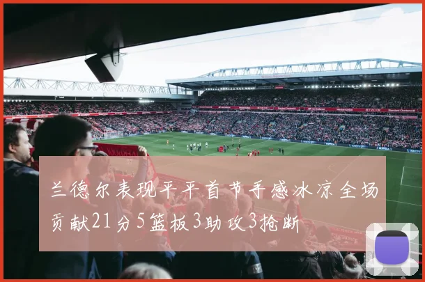 兰德尔表现平平首节手感冰凉全场贡献21分5篮板3助攻3抢断