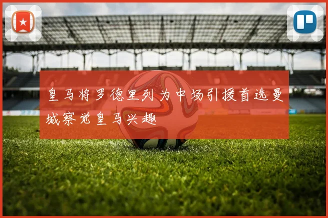 皇马将罗德里列为中场引援首选曼城察觉皇马兴趣