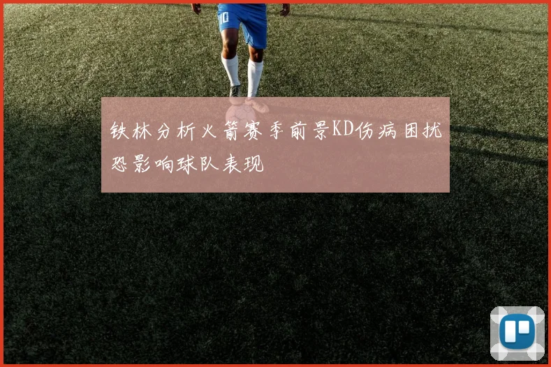 铁林分析火箭赛季前景KD伤病困扰恐影响球队表现