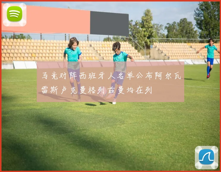 马竞对阵西班牙人名单公布阿尔瓦雷斯卢克曼格列兹曼均在列