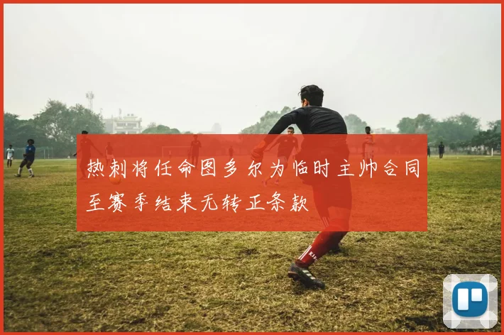 热刺将任命图多尔为临时主帅合同至赛季结束无转正条款