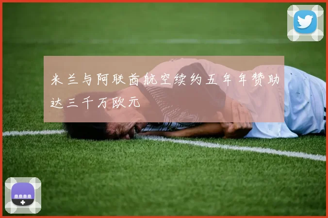米兰与阿联酋航空续约五年年赞助达三千万欧元