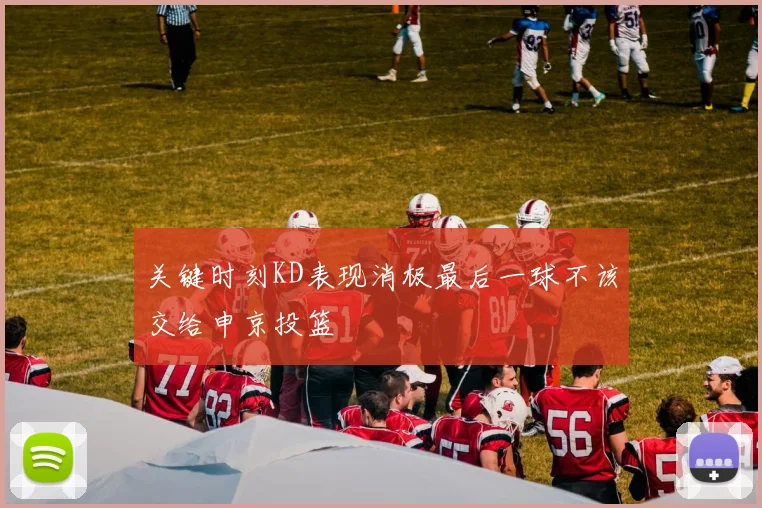 关键时刻KD表现消极最后一球不该交给申京投篮