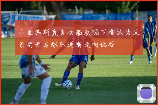 小里弗斯直言快船表现下滑认为父亲离开后球队逐渐走向低谷