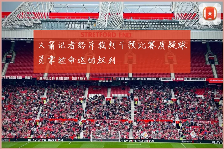 火箭记者怒斥裁判干预比赛质疑球员掌控命运的权利