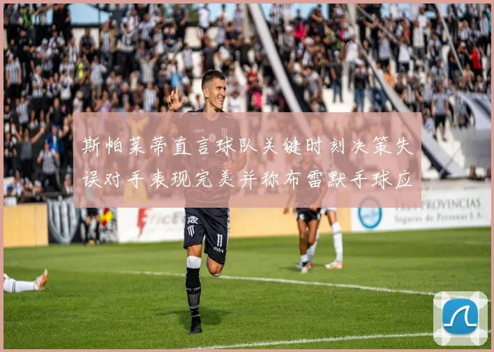斯帕莱蒂直言球队关键时刻决策失误对手表现完美并称布雷默手球应判点球