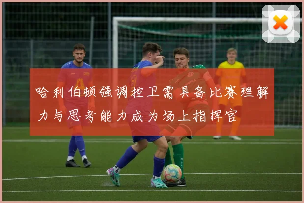 哈利伯顿强调控卫需具备比赛理解力与思考能力成为场上指挥官