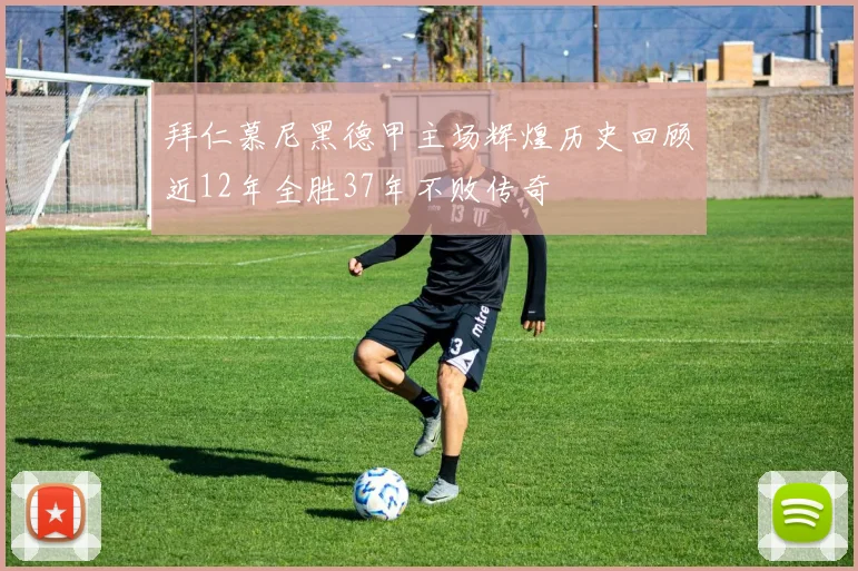 拜仁慕尼黑德甲主场辉煌历史回顾近12年全胜37年不败传奇