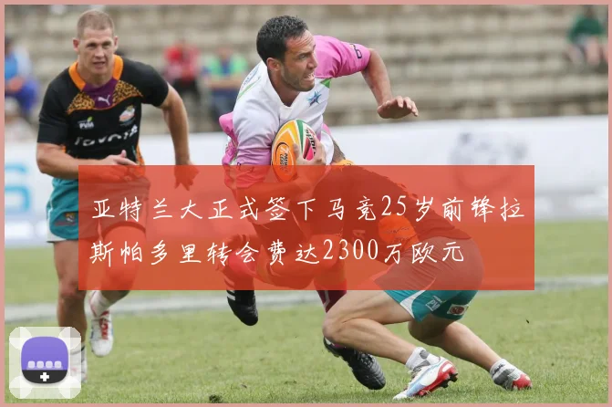 亚特兰大正式签下马竞25岁前锋拉斯帕多里转会费达2300万欧元