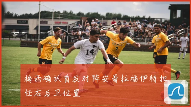 梅西确认首发对阵安哥拉福伊特担任右后卫位置
